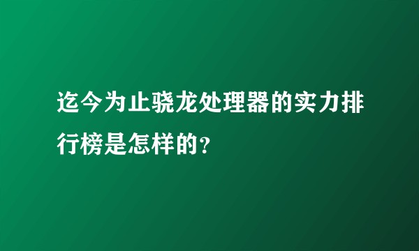 迄今为止骁龙处理器的实力排行榜是怎样的？