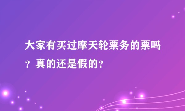 大家有买过摩天轮票务的票吗？真的还是假的？