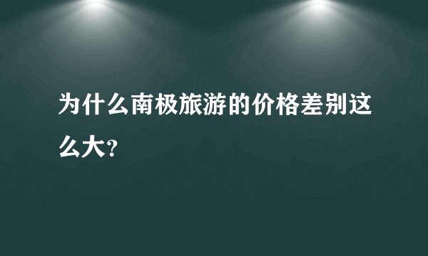 为什么南极旅游的价格差别这么大?
