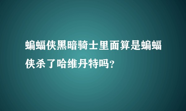 蝙蝠侠黑暗骑士里面算是蝙蝠侠杀了哈维丹特吗？