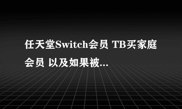 任天堂Switch会员 TB买家庭会员 以及如果被ban机 我该怎么选择?