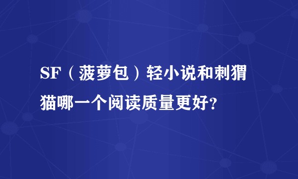SF（菠萝包）轻小说和刺猬猫哪一个阅读质量更好？