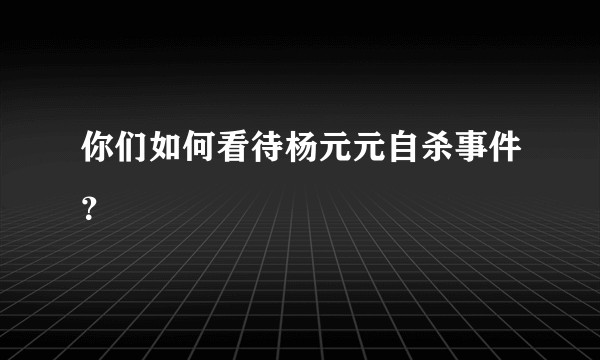你们如何看待杨元元自杀事件？