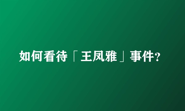 如何看待「王凤雅」事件？