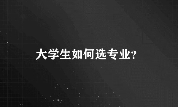 大学生如何选专业？
