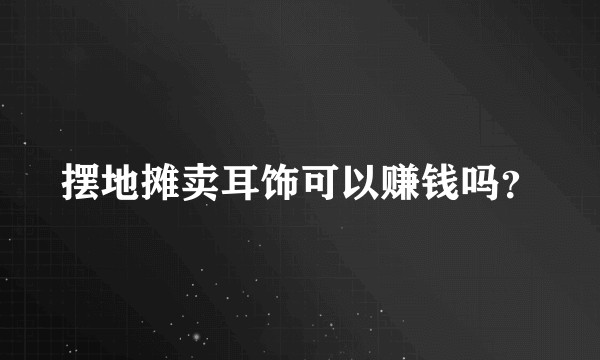 摆地摊卖耳饰可以赚钱吗？