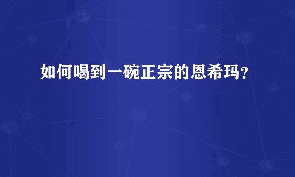 如何喝到一碗正宗的恩希玛？