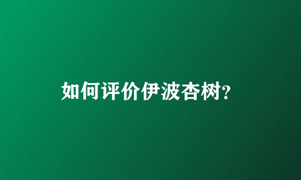 如何评价伊波杏树？