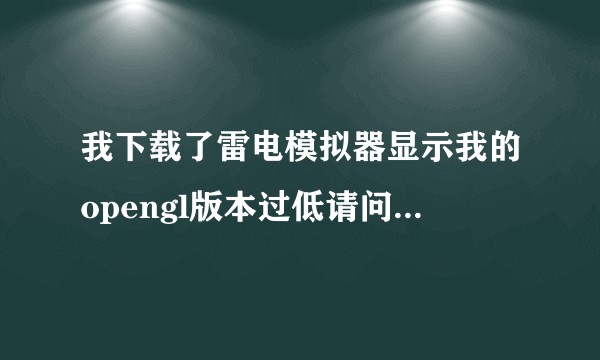 我下载了雷电模拟器显示我的opengl版本过低请问我怎么升级？