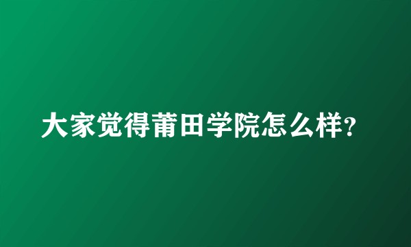 大家觉得莆田学院怎么样？