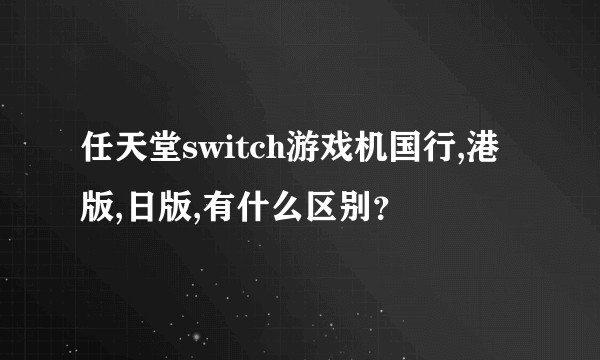 任天堂switch游戏机国行,港版,日版,有什么区别？