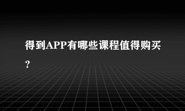 得到APP有哪些课程值得购买？