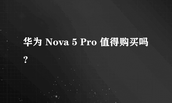 华为 Nova 5 Pro 值得购买吗?