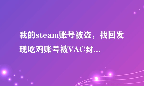 我的steam账号被盗，找回发现吃鸡账号被VAC封禁了，我该怎么做？