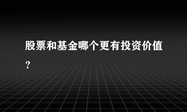股票和基金哪个更有投资价值？