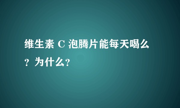 维生素 C 泡腾片能每天喝么？为什么？