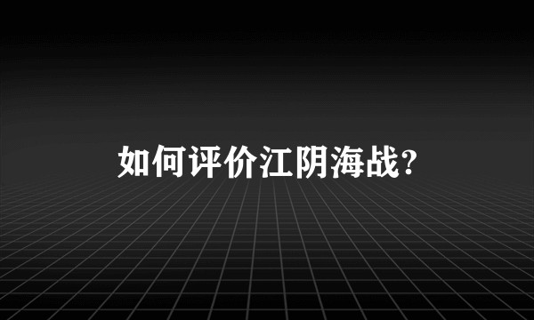 如何评价江阴海战?