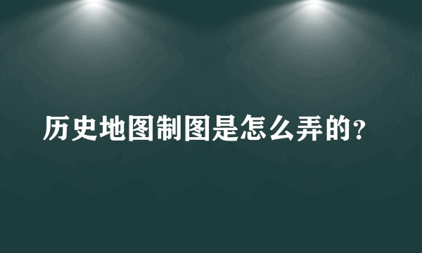 历史地图制图是怎么弄的？