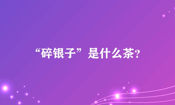 “碎银子”是什么茶？