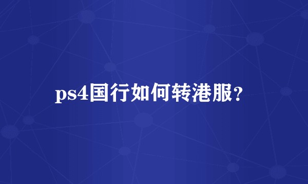 ps4国行如何转港服？