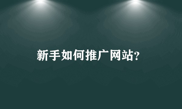 新手如何推广网站？