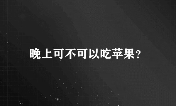 晚上可不可以吃苹果？