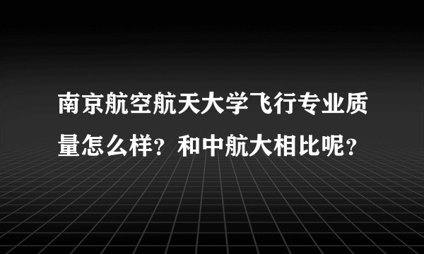 南京航空航天大学飞行专业质量怎么样？和中航大相比呢？