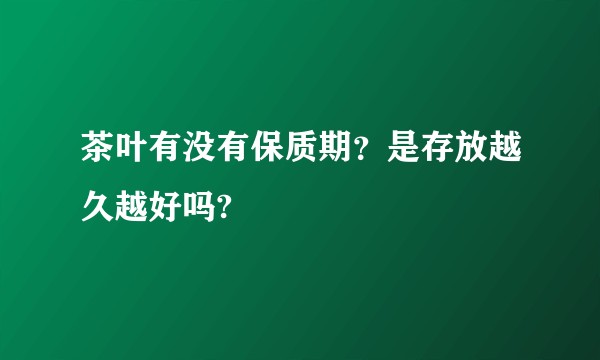 茶叶有没有保质期？是存放越久越好吗?
