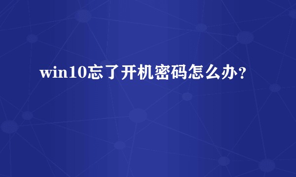 win10忘了开机密码怎么办？