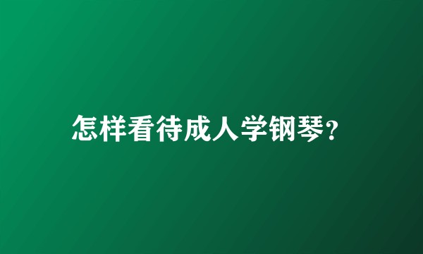 怎样看待成人学钢琴？