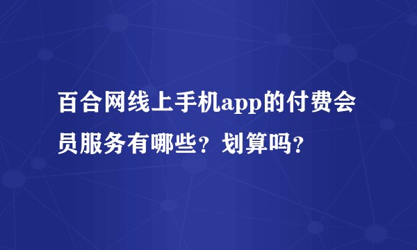 百合网线上手机app的付费会员服务有哪些？划算吗？