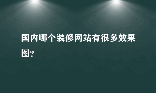国内哪个装修网站有很多效果图？