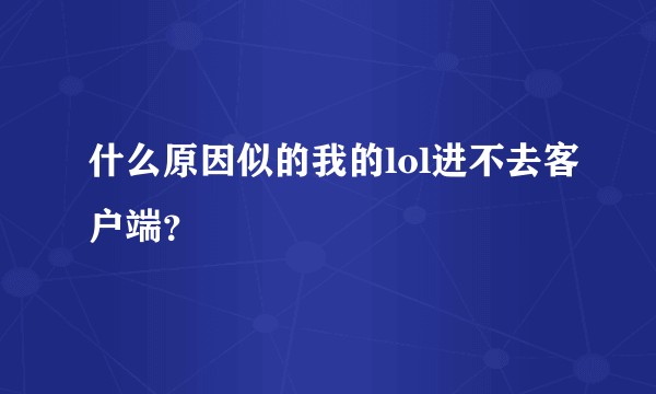 什么原因似的我的lol进不去客户端？