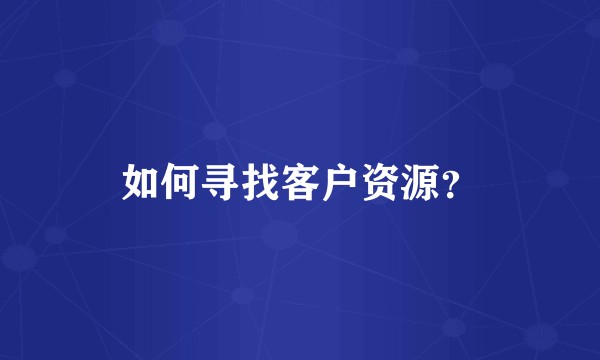 如何寻找客户资源？