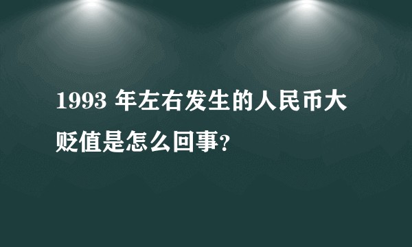 1993 年左右发生的人民币大贬值是怎么回事？