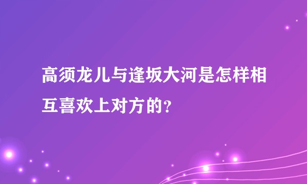 高须龙儿与逢坂大河是怎样相互喜欢上对方的？