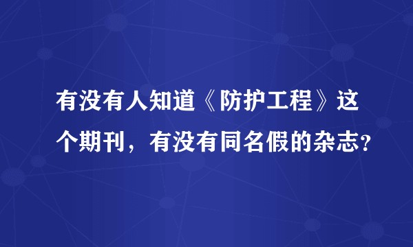有没有人知道《防护工程》这个期刊，有没有同名假的杂志？