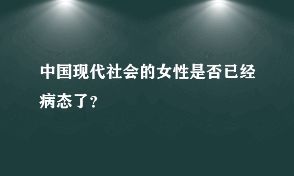 中国现代社会的女性是否已经病态了？