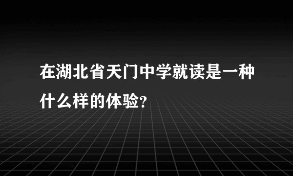 在湖北省天门中学就读是一种什么样的体验？