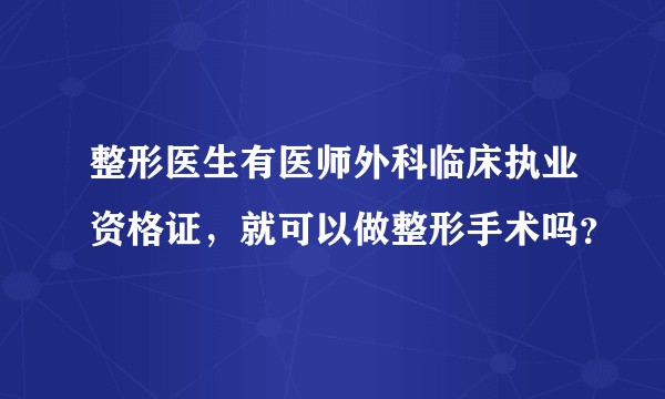 整形医生有医师外科临床执业资格证，就可以做整形手术吗？