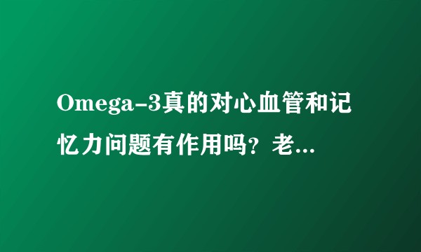 Omega-3真的对心血管和记忆力问题有作用吗？老人是否适合服用？如适合，剂量大概是多少？