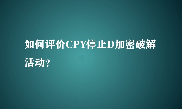 如何评价CPY停止D加密破解活动？