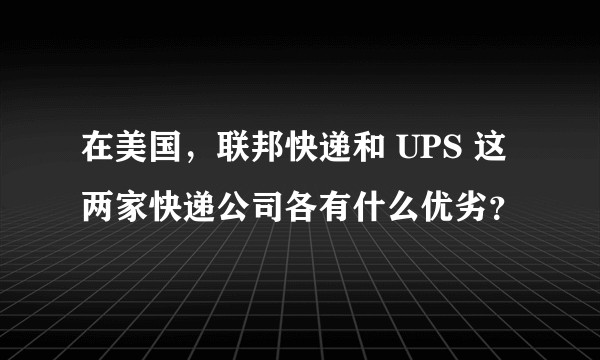 在美国，联邦快递和 UPS 这两家快递公司各有什么优劣？