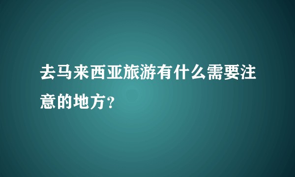 去马来西亚旅游有什么需要注意的地方？