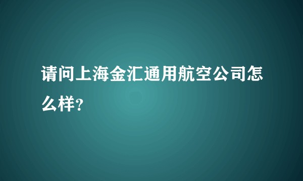 请问上海金汇通用航空公司怎么样？