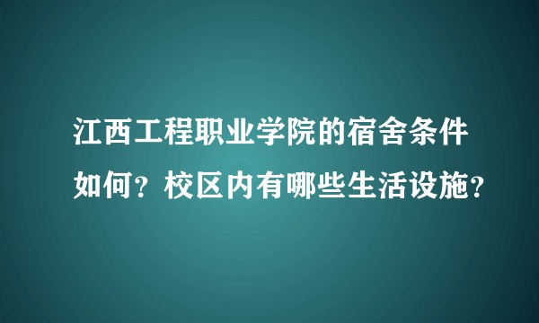 江西工程职业学院的宿舍条件如何？校区内有哪些生活设施？