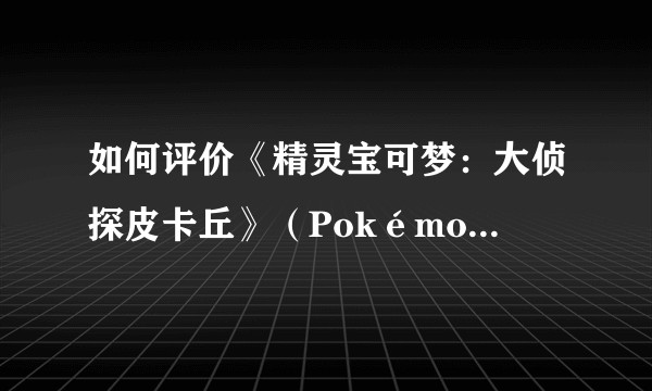 如何评价《精灵宝可梦：大侦探皮卡丘》（Pokémon Detective Pikachu）预告片？