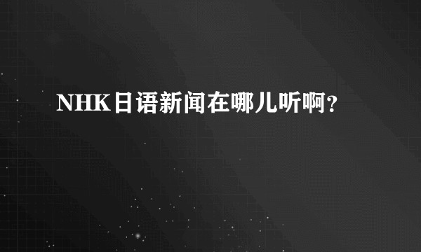 NHK日语新闻在哪儿听啊？
