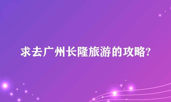 求去广州长隆旅游的攻略?