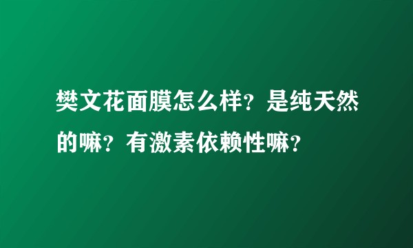 樊文花面膜怎么样？是纯天然的嘛？有激素依赖性嘛？